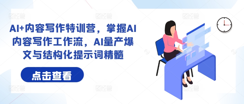 AI+内容写作特训营，掌握AI内容写作工作流，AI量产爆文与结构化提示词精髓-失落博客