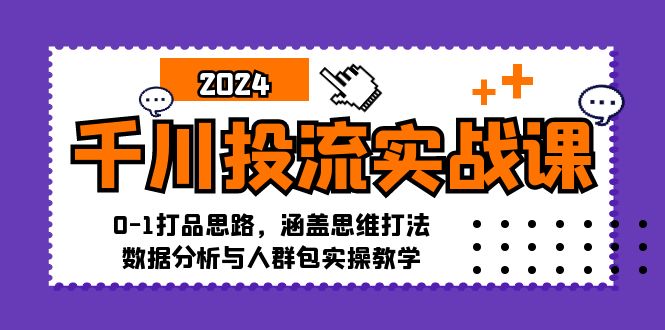 （12816期）千川投流实战课：0-1打品思路，涵盖思维打法、数据分析与人群包实操教学-失落博客