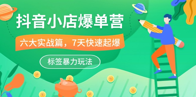 抖音小店爆单营，6大实战篇，7天快速起爆，标签暴力玩法（41节课）-失落博客