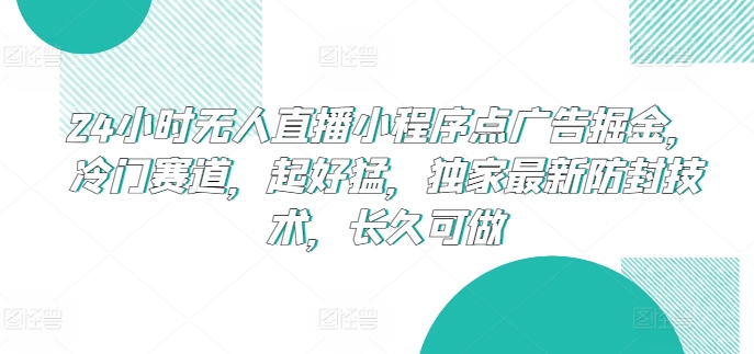 24小时无人直播小程序点广告掘金，冷门赛道，起好猛，独家最新防封技术，长久可做-失落博客