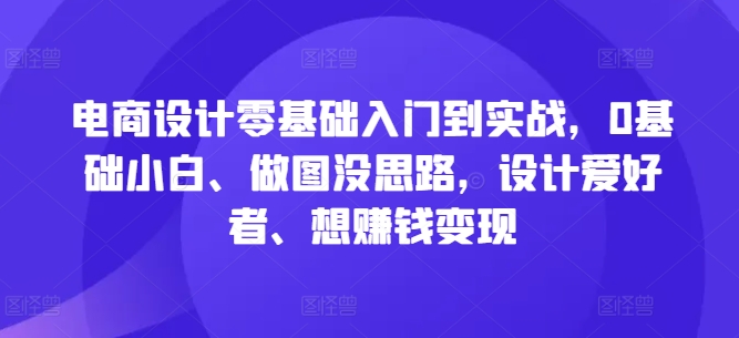 电商设计零基础入门到实战，0基础小白、做图没思路，设计爱好者、想赚钱变现-失落博客