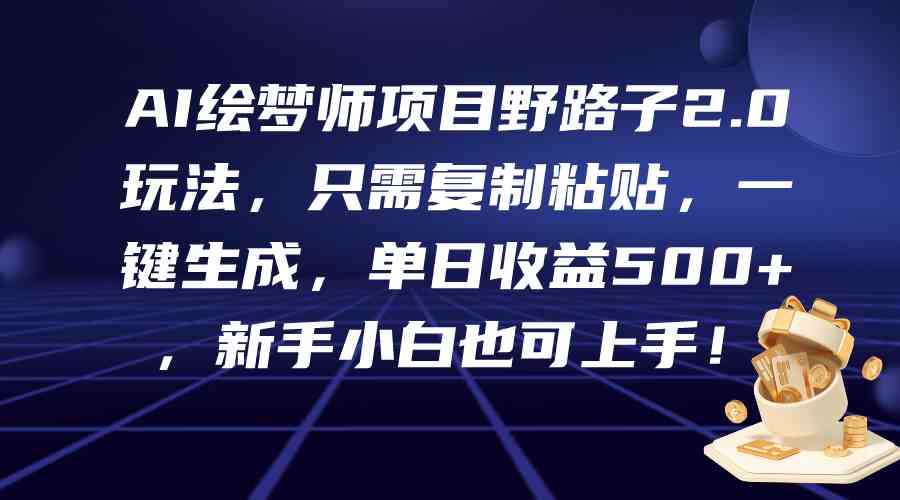 （9876期）AI绘梦师项目野路子2.0玩法，只需复制粘贴，一键生成，单日收益500+，新…-失落博客