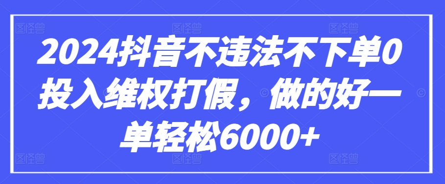 2024抖音不违法不下单0投入维权打假，做的好一单轻松6000+【仅揭秘】-失落博客