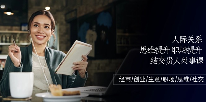 人际关系思维提升职场提升，结交贵人处事课：经商/创业/生意/职场/思维-失落博客