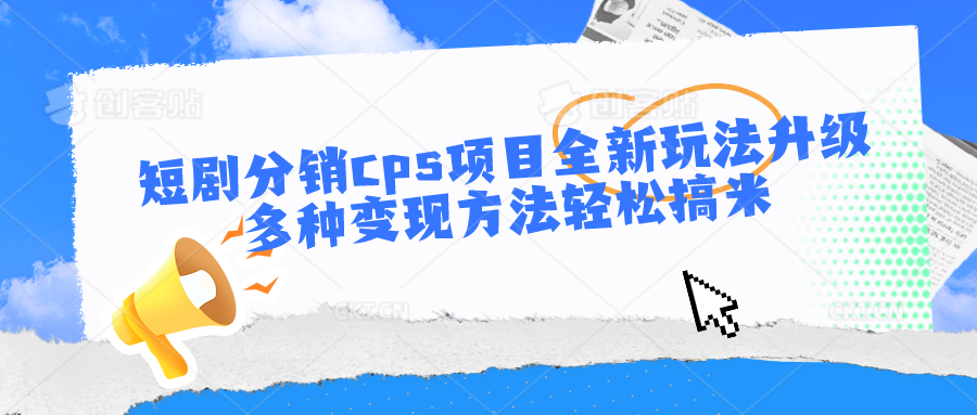 短剧分销cps项目全新玩法升级，多种变现方法轻松搞米-失落博客