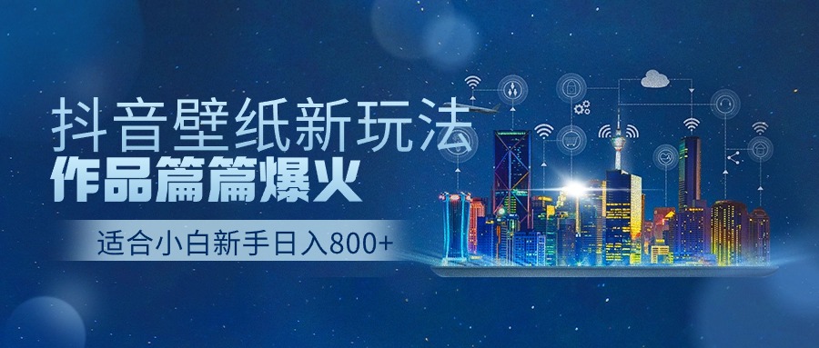 抖音壁纸号新玩法，一个作品只需要5分钟，条条爆款日收益1000＋-失落博客