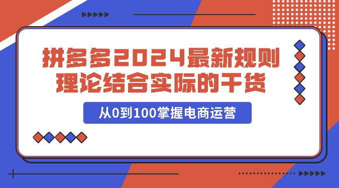 拼多多2024最新规则理论结合实际的干货，从0到100掌握电商运营-失落博客