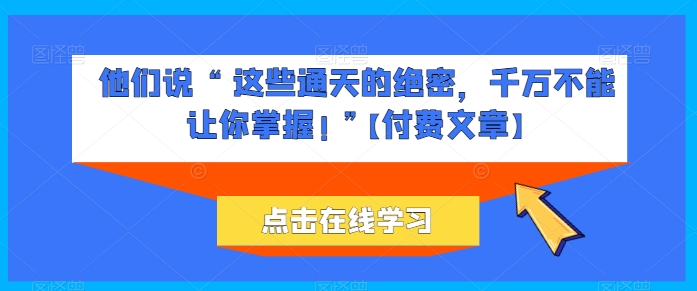 他们说 “ 这些通天的绝密，千万不能让你掌握! ”【付费文章】-失落博客