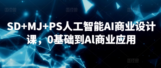 SD+MJ+PS人工智能AI商业设计课，0基础到Al商业应用-失落博客