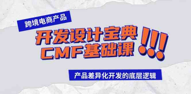 （9611期）跨境电商产品开发设计宝典-CMF基础课：产品差异化开发的底层逻辑-失落博客