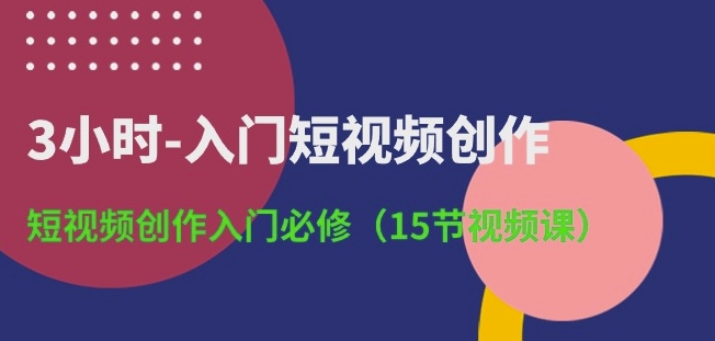 3小时-入门短视频创作：短视频创作入门必修(15节视频课)-失落博客