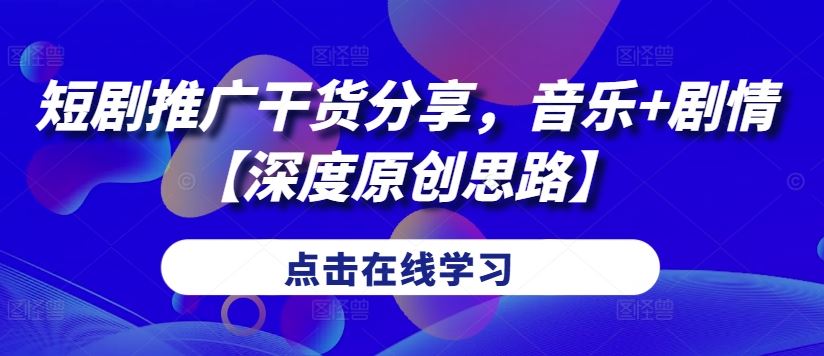 短剧推广干货分享，音乐+剧情【深度原创思路】-失落博客