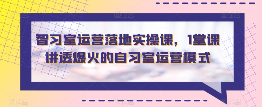 智习室运营落地实操课，1堂课讲透爆火的自习室运营模式-失落博客
