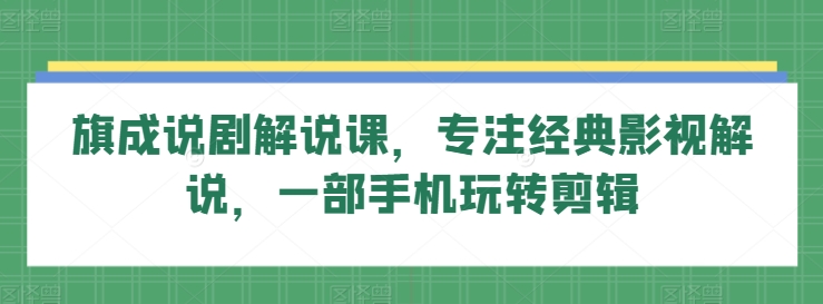 旗成说剧解说课，专注经典影视解说，一部手机玩转剪辑-失落博客