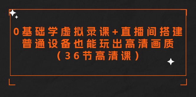 零基础学虚拟录课+直播间搭建，普通设备也能玩出高清画质（36节高清课）-失落博客