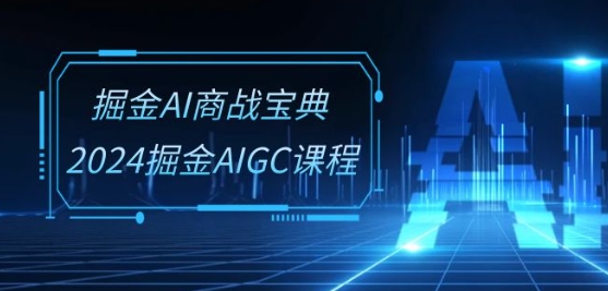 掘金AI商战宝典-系统班：2024掘金AIGC课程(30节视频课)-失落博客