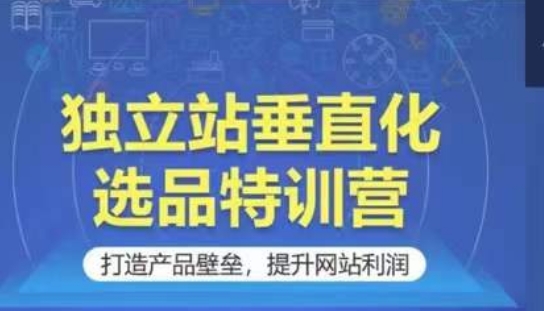 独立站垂直化选品特训营，打造产品壁垒，提升网站利润-失落博客
