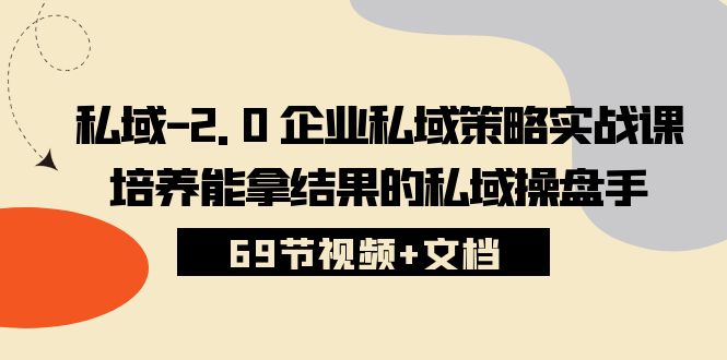 （10345期）私域-2.0 企业私域策略实战课，培养能拿结果的私域操盘手 (69节视频+文档)-失落博客