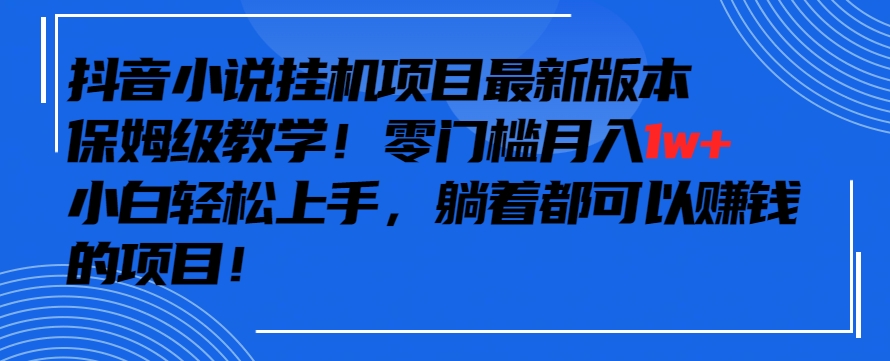 抖音最新小说挂机项目，保姆级教学，零成本月入1w+，小白轻松上手-失落博客