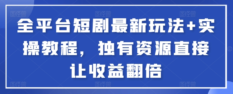 全平台短剧最新玩法+实操教程，独有资源直接让收益翻倍-失落博客