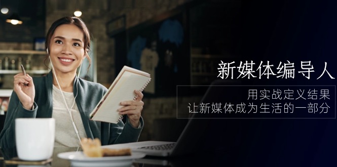 （10722期）新媒体-编导人，用实战定义结果，让新媒体成为生活的一部分 (84节课)-失落博客