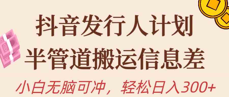 （10129期）抖音发行人计划，半管道搬运，日入300+，新手小白无脑冲-失落博客