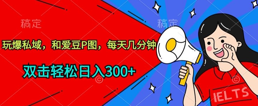玩爆私域，和爱豆P图，每天几分钟 轻松日入300+-失落博客
