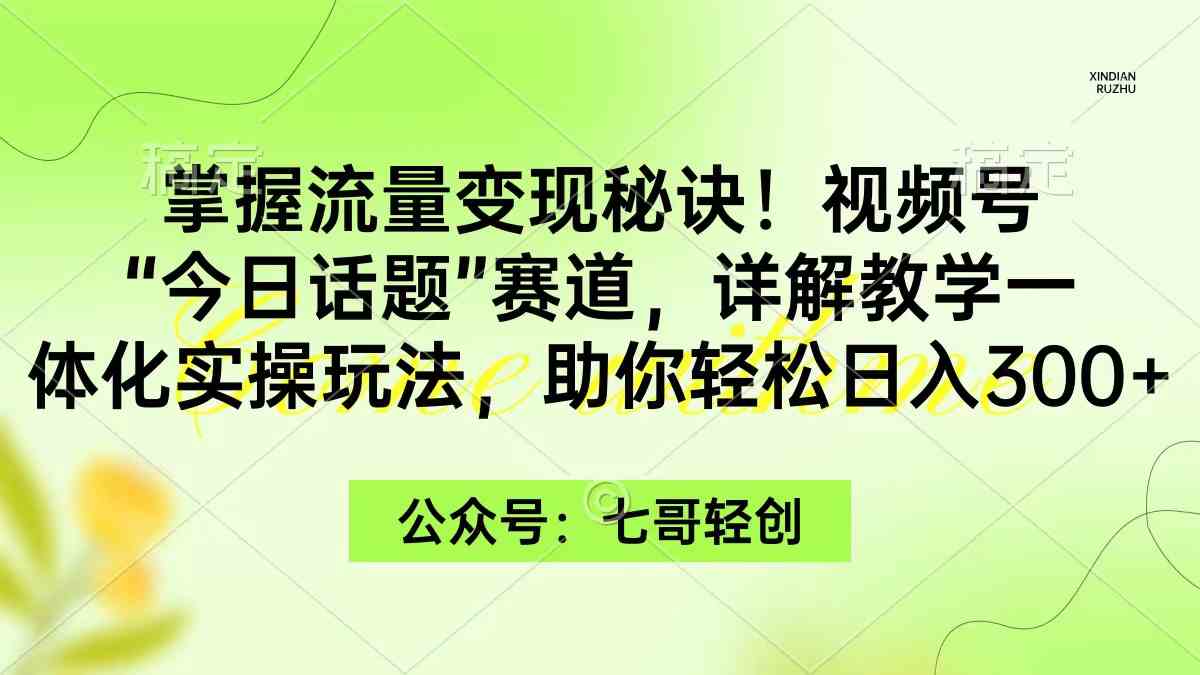 （9437期）掌握流量变现秘诀！视频号“今日话题”赛道，一体化实操玩法，助你日入300+-失落博客