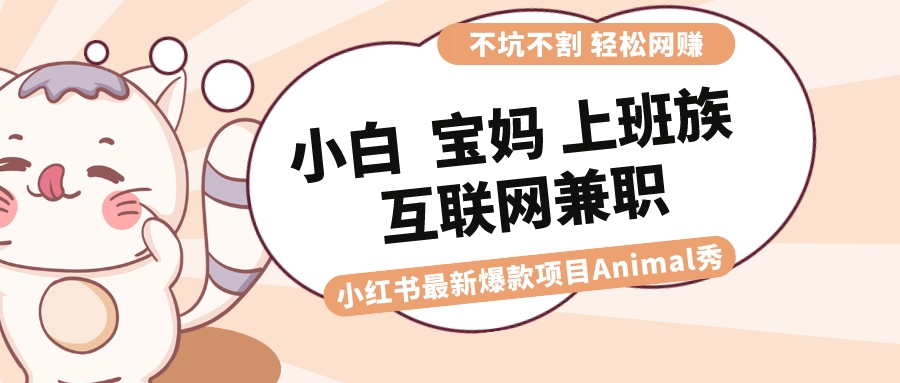 适合小白 宝妈 上班族 大学生互联网兼职 小红书爆款项目Animal秀，月入1W-失落博客