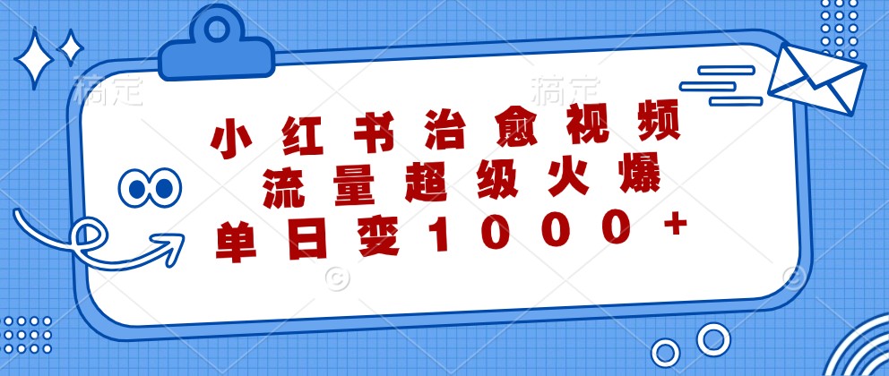小红书治愈视频，流量超级火爆，单日变现1000+-失落博客