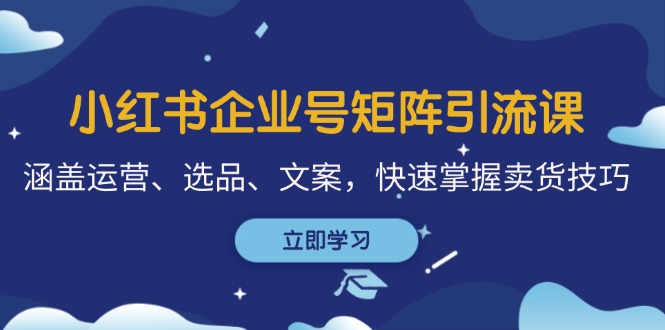 小红书企业号矩阵引流课，涵盖运营、选品、文案，快速掌握卖货技巧-失落博客