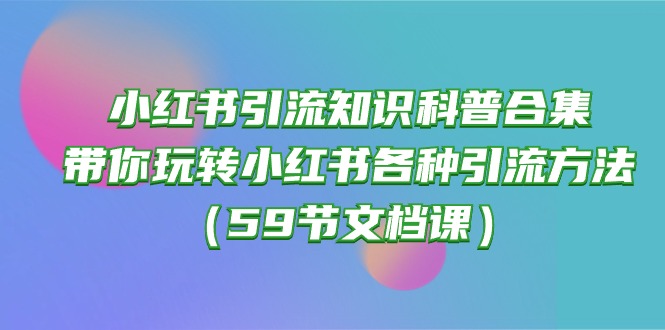 小红书引流知识科普合集，带你玩转小红书各种引流方法（59节文档课）-失落博客