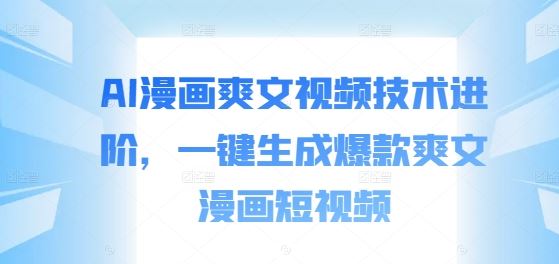AI漫画爽文视频技术进阶，一键生成爆款爽文漫画短视频-失落博客
