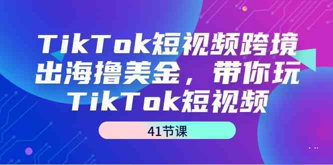 TikTok短视频跨境出海撸美金，带你玩TikTok短视频（35节课）-失落博客