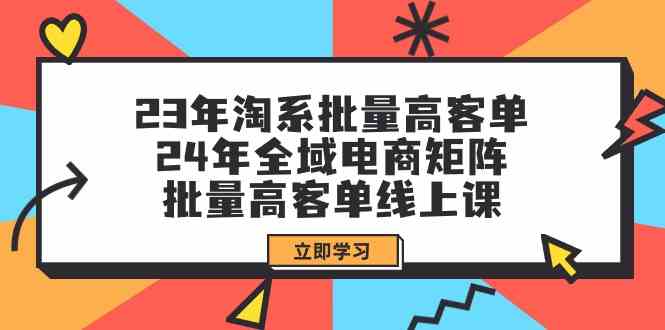 23年淘系批量高客单+24年全域电商矩阵，批量高客单线上课（109节课）-失落博客