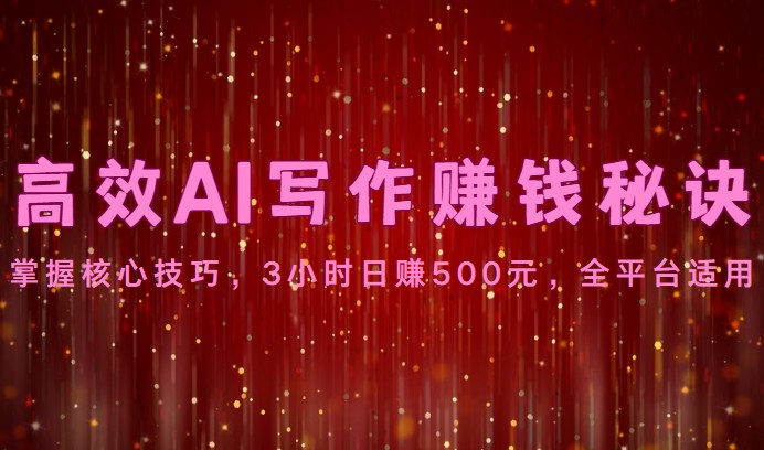 高效AI写作赚钱秘诀：掌握核心技巧，3小时日赚500元，全平台适用-失落博客