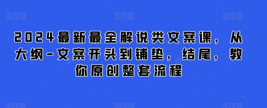 2024最新最全解说类文案课，从大纲-文案开头到铺垫，结尾，教你原创整套流程-失落博客