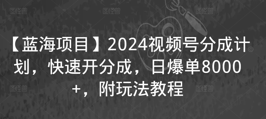 【蓝海项目】2024视频号分成计划，快速开分成，日爆单8000+，附玩法教程-失落博客