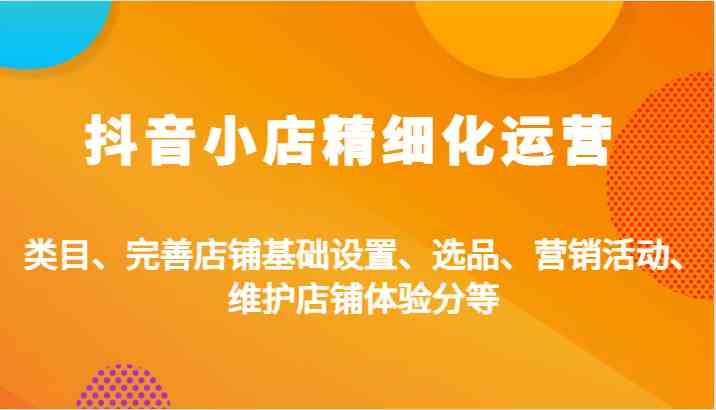 抖音小店精细化运营：类目、完善店铺基础设置、选品、营销活动、维护店铺体验分等-失落博客