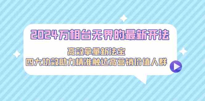 2024万相台无界的最新开法，高效拿量新法宝，四大功效助力…-失落博客