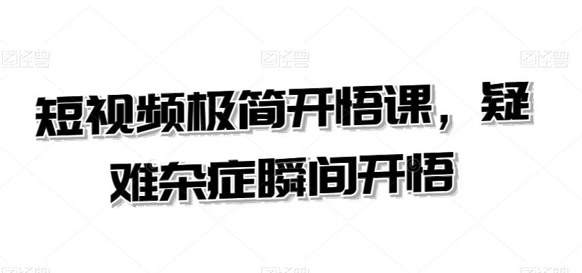 短视频极简开悟课，​疑难杂症瞬间开悟-失落博客