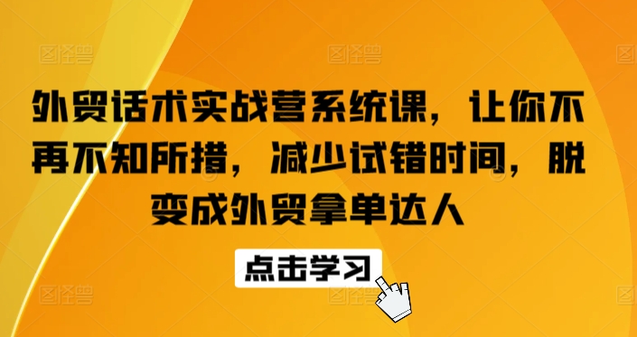 外贸话术实战营系统课，让你不再不知所措，减少试错时间，脱变成外贸拿单达人-失落博客