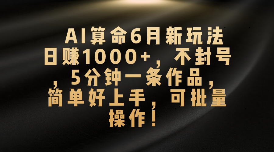AI算命6月新玩法，日赚1000+，不封号，5分钟一条作品，简单好上手，可批量操作-失落博客