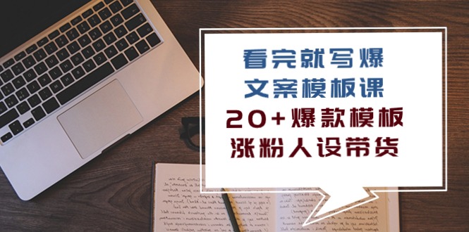 （10231期）看完 就写爆的文案模板课，20+爆款模板  涨粉人设带货（11节课）-失落博客