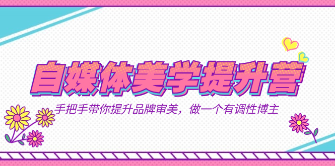 自媒体-美学提升营 手把手带你提升-品牌审美，做一个有调性博主（11节课）-失落博客