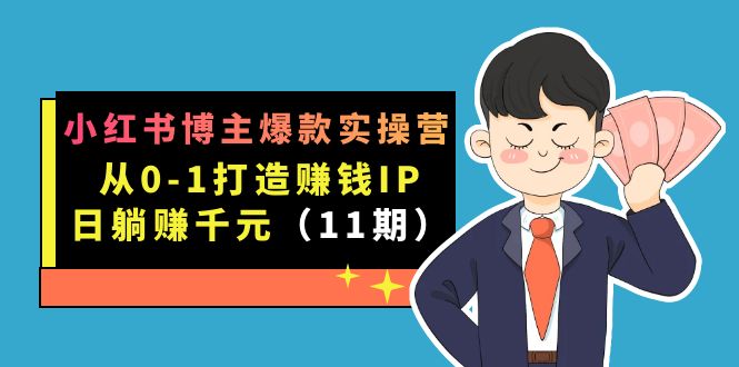 小红书博主爆款实操营·第11期：从0-1打造赚钱IP，日躺赚千元，9月完结新课-失落博客