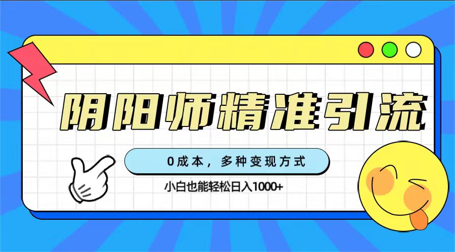 0成本阴阳师精准引流，多种变现方式，小白也能轻松日入1000+-失落博客