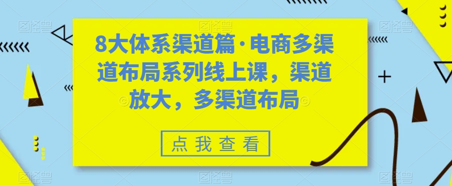 八大体系渠道篇·电商多渠道布局系列线上课，渠道放大，多渠道布局-失落博客