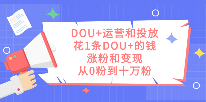 DOU+运营和投放，花1条DOU+的钱，涨粉和变现，从0粉到十万粉-失落博客