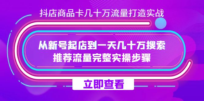 抖店-商品卡几十万流量打造实战，从新号起店到一天几十万搜索、推荐流量-失落博客
